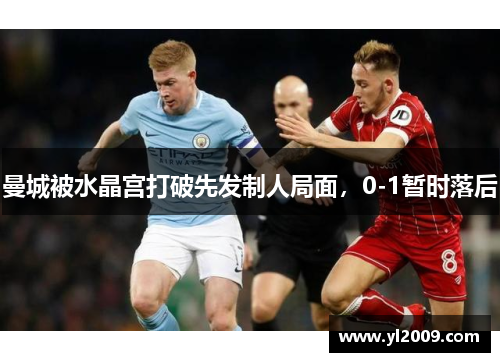 曼城被水晶宫打破先发制人局面，0-1暂时落后